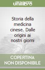 Storia della medicina cinese. Dalle origini ai nostri giorni libro