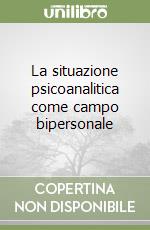 La situazione psicoanalitica come campo bipersonale