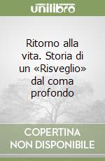 Ritorno alla vita. Storia di un «Risveglio» dal coma profondo