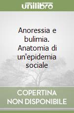 Anoressia e bulimia. Anatomia di un'epidemia sociale libro