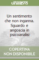 Un sentimento che non inganna. Sguardo e angoscia in psicoanalisi libro