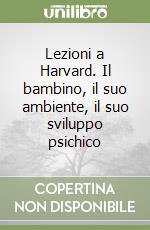 Lezioni a Harvard. Il bambino, il suo ambiente, il suo sviluppo psichico libro