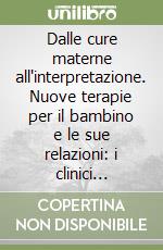 Dalle cure materne all'interpretazione. Nuove terapie per il bambino e le sue relazioni: i clinici raccontano libro