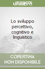 Lo sviluppo percettivo, cognitivo e linguistico libro