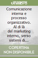 Comunicazione interna e processo organizzativo. Al di là del marketing interno, verso sistemi di comunicazione orientati allo sviluppo dell'impresa libro