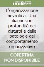 L'organizzazione nevrotica. Una diagnosi in profondità dei disturbi e delle patologie del comportamento organizzativo libro