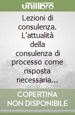 Lezioni di consulenza. L'attualità della consulenza di processo come risposta necessaria alle sfide dello sviluppo organizzativo libro