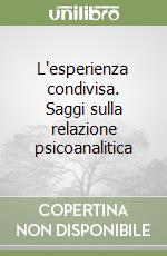 L'esperienza condivisa. Saggi sulla relazione psicoanalitica