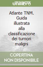 Atlante TNM. Guida illustrata alla classificazione dei tumori maligni