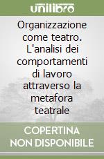 Organizzazione come teatro. L'analisi dei comportamenti di lavoro attraverso la metafora teatrale libro