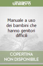 Manuale a uso dei bambini che hanno genitori difficili libro