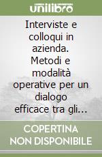 Interviste e colloqui in azienda. Metodi e modalità operative per un dialogo efficace tra gli attori organizzativi libro