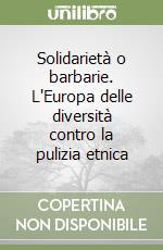 Solidarietà o barbarie. L'Europa delle diversità contro la pulizia etnica libro