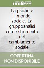 La psiche e il mondo sociale. La gruppoanalisi come strumento del cambiamento sociale