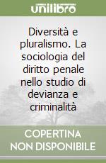 Diversità e pluralismo. La sociologia del diritto penale nello studio di devianza e criminalità libro