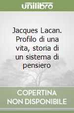 Jacques Lacan. Profilo di una vita, storia di un sistema di pensiero libro