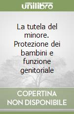 La tutela del minore. Protezione dei bambini e funzione genitoriale