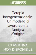 Terapia intergenerazionale. Un modello di lavoro con la famiglia d'origine