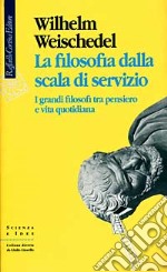 La filosofia dalla scala di servizio. I grandi filosofi tra pensiero e vita quotidiana libro