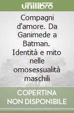 Compagni d'amore. Da Ganimede a Batman. Identità e mito nelle omosessualità maschili libro