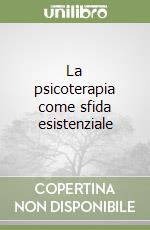 La psicoterapia come sfida esistenziale libro