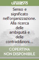 Senso e significato nell'organizzazione. Alla ricerca delle ambiguità e delle contraddizioni nei processi organizzativi libro