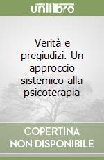 Verità e pregiudizi. Un approccio sistemico alla psicoterapia