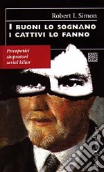 I buoni lo sognano i cattivi lo fanno. Psicopatici stupratori serial killer libro