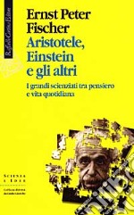 Aristotele, Einstein e gli altri. I grandi scienziati tra pensiero e vita quotidiana