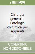 Chirurgia generale. Patologia chirurgica per apparati libro