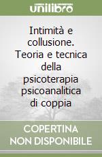 Intimità e collusione. Teoria e tecnica della psicoterapia psicoanalitica di coppia