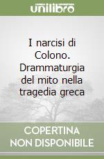 I narcisi di Colono. Drammaturgia del mito nella tragedia greca libro