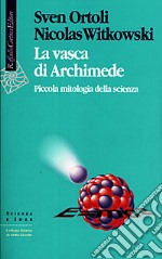 La vasca di Archimede. Piccola mitologia della scienza libro