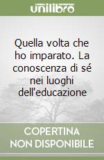 Quella volta che ho imparato. La conoscenza di sé nei luoghi dell'educazione libro