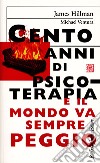 Cento anni di psicoterapia e il mondo va sempre peggio libro