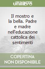 Il mostro e la bella. Padre e madre nell'educazione cattolica dei sentimenti libro