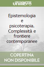 Epistemologia e psicoterapia. Complessità e frontiere contemporanee libro