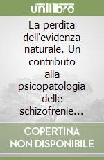 La perdita dell'evidenza naturale. Un contributo alla psicopatologia delle schizofrenie pauci-sintomatiche libro