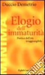 Elogio dell'immaturità. Poetica dell'età irraggiungibile libro