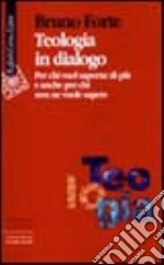 Teologia in dialogo. Per chi vuol saperne di più e anche per chi non ne vuole sapere libro