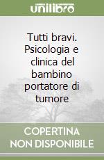 Tutti bravi. Psicologia e clinica del bambino portatore di tumore