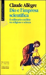 Dio e l'impresa scientifica. Il millenario conflitto tra religione e scienza libro