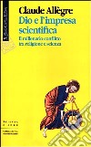 Dio e l'impresa scientifica. Il millenario conflitto tra religione e scienza libro di Allègre Claude