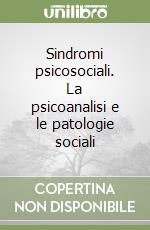 Sindromi psicosociali. La psicoanalisi e le patologie sociali libro