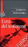 L'era del testimone libro di Wieviorka Annette