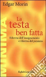 La testa ben fatta. Riforma dell'insegnamento e riforma del pensiero libro usato