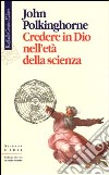 Credere in Dio nell'età della scienza libro di Polkinghorne John C.