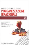 L'organizzazione irrazionale. La dimensione nascosta dei comportamenti organizzativi libro di Kets de Vries Manfred