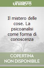 Il mistero delle cose. La psicoanalisi come forma di conoscenza libro