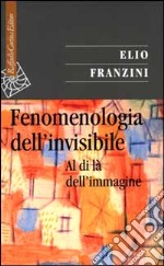 Fenomenologia dell'invisibile. Al di là dell'immagine libro